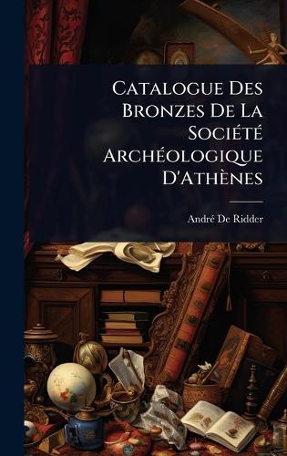 Catalogue Des Bronzes De La SociÃ(c)tÃ(c) ArchÃ(c)ologique D'Athènes  by Andrã(c) de Ridder at Abbey's Bookshop, 