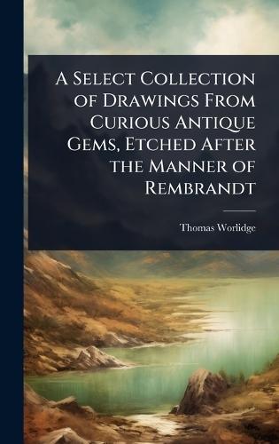 A Select Collection of Drawings From Curious Antique Gems, Etched After the Manner of Rembrandt  by Thomas Worlidge at Abbey's Bookshop, 