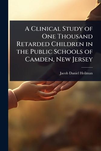 A Clinical Study of One Thousand Retarded Children in the Public Schools of Camden, New Jersey  by Jacob Daniel Heilman at Abbey's Bookshop, 