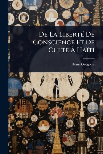 De La LibertÃ(c) De Conscience Et De Culte Ã&#128; Haïti  by Henri Grã(c)Goire at Abbey's Bookshop, 