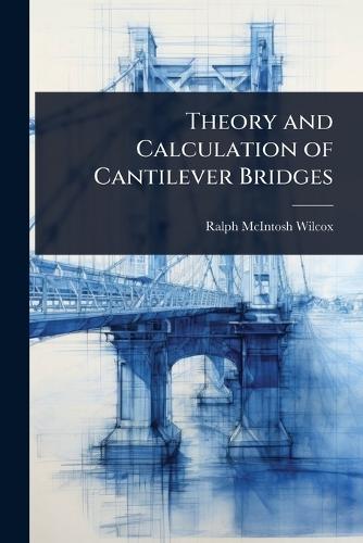 Theory and Calculation of Cantilever Bridges  by Ralph McIntosh Wilcox at Abbey's Bookshop, 