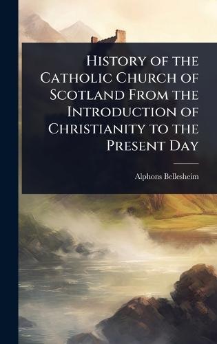 History of the Catholic Church of Scotland From the Introduction of Christianity to the Present Day  by Alphons Bellesheim at Abbey's Bookshop, 