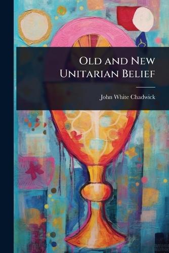 Old and New Unitarian Belief  by John White Chadwick at Abbey's Bookshop, 