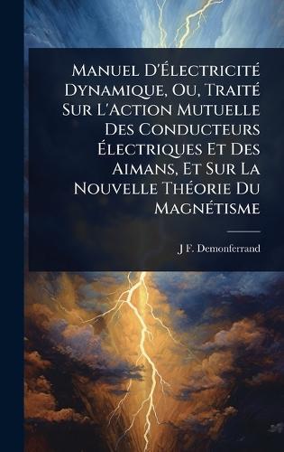Manuel D'Ã&#137;lectricitÃ(c) Dynamique, Ou, TraitÃ(c) Sur L'Action Mutuelle Des Conducteurs Ã&#137;lectriques Et Des Aimans, Et Sur La Nouvelle ThÃ(c)orie Du MagnÃ(c)tisme  by J F Demonferrand at Abbey's Bookshop, 