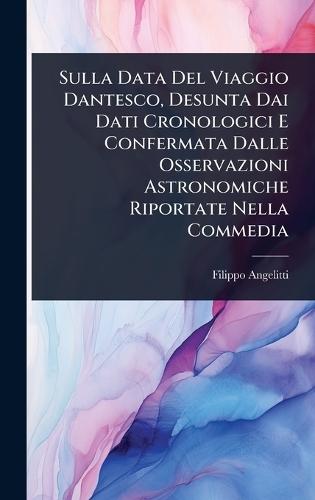 Sulla Data Del Viaggio Dantesco, Desunta Dai Dati Cronologici E Confermata Dalle Osservazioni Astronomiche Riportate Nella Commedia  by Filippo Angelitti at Abbey's Bookshop, 