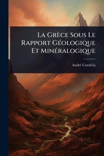 La Grèce Sous Le Rapport GÃ(c)ologique Et MinÃ(c)ralogique  by Andrã(c) Cordella at Abbey's Bookshop, 