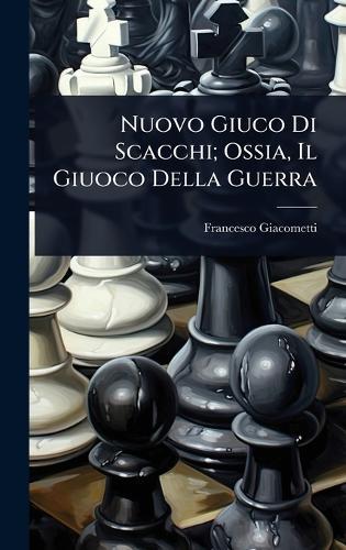 Nuovo Giuco Di Scacchi; Ossia, Il Giuoco Della Guerra  by Francesco Giacometti at Abbey's Bookshop, 