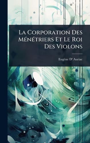 La Corporation Des MÃ(c)nÃ(c)triers Et Le Roi Des Violons  by Eugène D' Auriac at Abbey's Bookshop, 