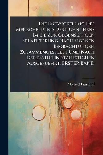Die Entwickelung Des Menschen Und Des HÃ1/4hnchens Im Eie Zur Gegenseitigen Erlaeuterung Nach Eigenen Beobachtungen Zusammengestellt Und Nach Der Natur in Stahlstichen Ausgefuehrt, ERSTER BAND  by Michael Pius Erdl at Abbey's Bookshop, 