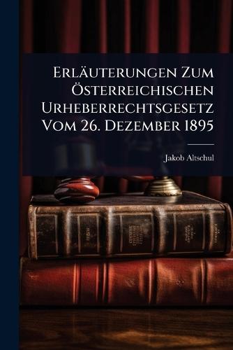 Erläuterungen Zum Ã-sterreichischen Urheberrechtsgesetz Vom 26. Dezember 1895  by Jakob Altschul at Abbey's Bookshop, 