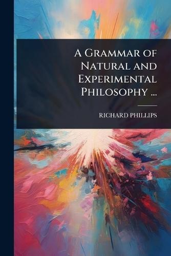 A Grammar of Natural and Experimental Philosophy ...  by Richard Phillips at Abbey's Bookshop, 