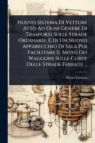 Nuovo Sistema Di Vetture Atto Ad Ogni Genere Di Trasporti Sulle Strade Ordinarie, E Di Un Nuovo Apparecchio Di Sala Per Facilitare Il Moto Dei Waggons Sulle Curve Delle Strade Ferrate ...  by Pietro Taverna at Abbey's Bookshop, 