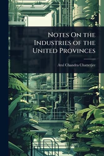 Notes On the Industries of the United Provinces  by Atul Chandra Chatterjee at Abbey's Bookshop, 