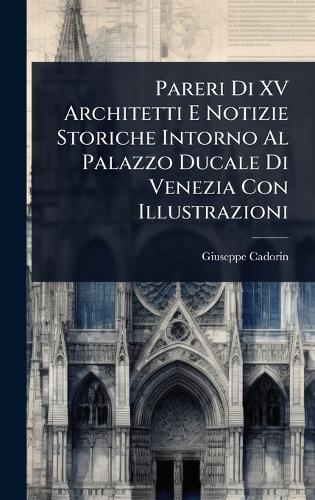 Pareri Di XV Architetti E Notizie Storiche Intorno Al Palazzo Ducale Di Venezia Con Illustrazioni  by Giuseppe Cadorin at Abbey's Bookshop, 