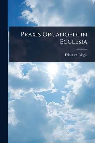 Praxis Organoedi in Ecclesia  by Friedrich Riegel at Abbey's Bookshop, 