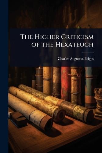 The Higher Criticism of the Hexateuch  by Charles Augustus Briggs at Abbey's Bookshop, 