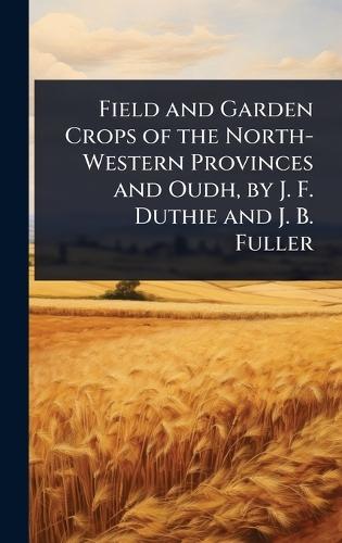 Field and Garden Crops of the North-Western Provinces and Oudh, by J. F. Duthie and J. B. Fuller  at Abbey's Bookshop, 