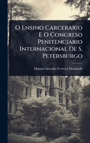 O Ensino Carcerario E O Congreso Penitenciario Internacional De S. Petersburgo  by Manuel Antonio Ferreira-Deusdado at Abbey's Bookshop, 