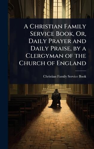 A Christian Family Service Book, Or, Daily Prayer and Daily Praise, by a Clergyman of the Church of England  by Christian Family Service Book at Abbey's Bookshop, 