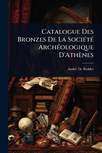 Catalogue Des Bronzes De La SociÃ(c)tÃ(c) ArchÃ(c)ologique D'Athènes  by Andrã(c) de Ridder at Abbey's Bookshop, 