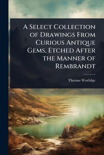 A Select Collection of Drawings From Curious Antique Gems, Etched After the Manner of Rembrandt  by Thomas Worlidge at Abbey's Bookshop, 