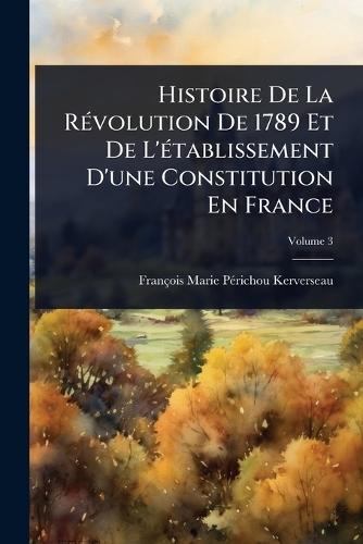 Histoire De La RÃ(c)volution De 1789 Et De L'Ã(c)tablissement D'une Constitution En France  by François-Marie-Pã(c)Richo Kerverseau at Abbey's Bookshop, 
