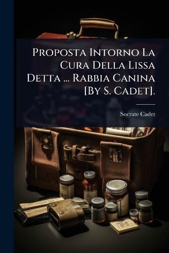 Proposta Intorno La Cura Della Lissa Detta ... Rabbia Canina [By S. Cadet].  by Socrate Cadet at Abbey's Bookshop, 