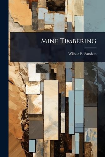 Mine Timbering  by Wilbur E Sanders at Abbey's Bookshop, 