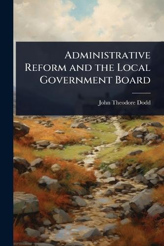 Administrative Reform and the Local Government Board  by John Theodore Dodd at Abbey's Bookshop, 