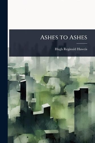 Ashes to Ashes  by Hugh Reginald Haweis at Abbey's Bookshop, 