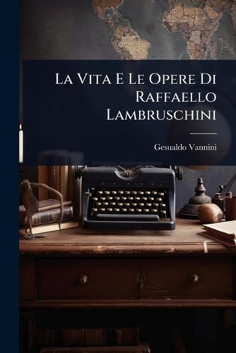 La Vita E Le Opere Di Raffaello Lambruschini  by Gesualdo Vannini at Abbey's Bookshop, 