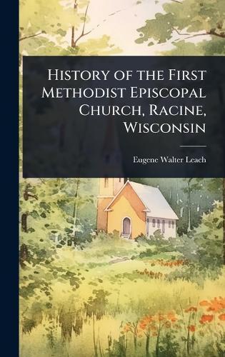 History of the First Methodist Episcopal Church, Racine, Wisconsin  by Eugene Walter Leach at Abbey's Bookshop, 