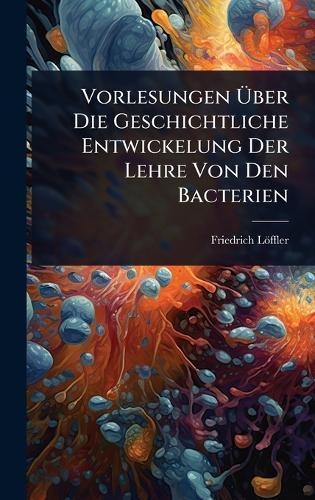 Vorlesungen Ã&#156;ber Die Geschichtliche Entwickelung Der Lehre Von Den Bacterien  by Friedrich Löffler at Abbey's Bookshop, 