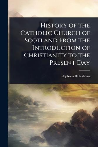 History of the Catholic Church of Scotland From the Introduction of Christianity to the Present Day  by Alphons Bellesheim at Abbey's Bookshop, 