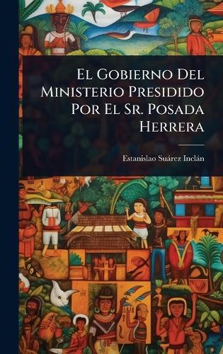El Gobierno Del Ministerio Presidido Por El Sr. Posada Herrera  by Estanislao Suàrez Inclàn at Abbey's Bookshop, 
