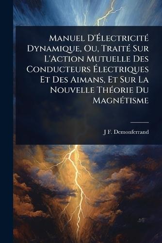 Manuel D'Ã&#137;lectricitÃ(c) Dynamique, Ou, TraitÃ(c) Sur L'Action Mutuelle Des Conducteurs Ã&#137;lectriques Et Des Aimans, Et Sur La Nouvelle ThÃ(c)orie Du MagnÃ(c)tisme  by J F Demonferrand at Abbey's Bookshop, 