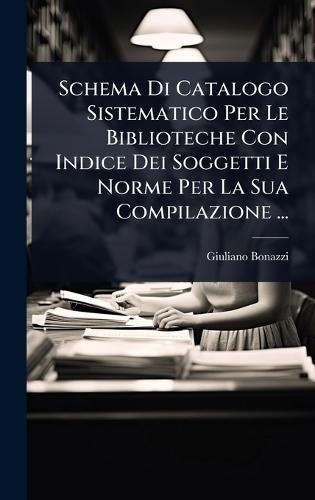 Schema Di Catalogo Sistematico Per Le Biblioteche Con Indice Dei Soggetti E Norme Per La Sua Compilazione ...  by Giuliano Bonazzi at Abbey's Bookshop, 