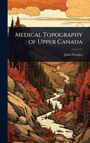 Medical Topography of Upper Canada  by John Douglas at Abbey's Bookshop, 