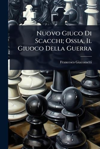 Nuovo Giuco Di Scacchi; Ossia, Il Giuoco Della Guerra  by Francesco Giacometti at Abbey's Bookshop, 