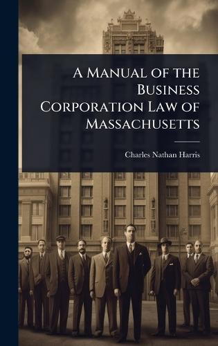 A Manual of the Business Corporation Law of Massachusetts  by Charles Nathan Harris at Abbey's Bookshop, 