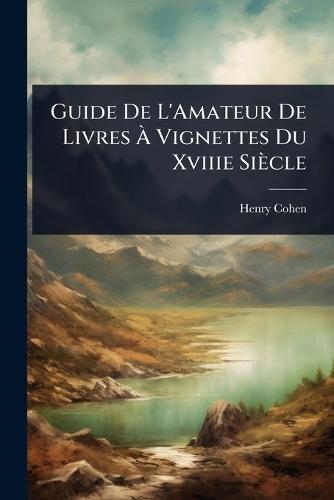 Guide De L'Amateur De Livres Ã&#128; Vignettes Du Xviiie Siècle  by Henry Cohen at Abbey's Bookshop, 