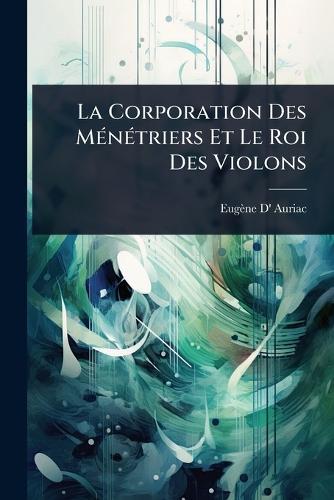 La Corporation Des MÃ(c)nÃ(c)triers Et Le Roi Des Violons  by Eugène D' Auriac at Abbey's Bookshop, 