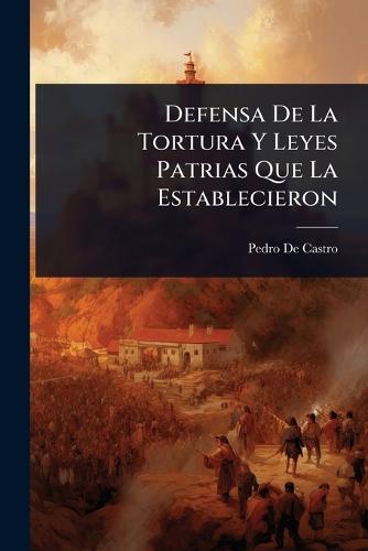Defensa De La Tortura Y Leyes Patrias Que La Establecieron  by Pedro De Castro at Abbey's Bookshop, 