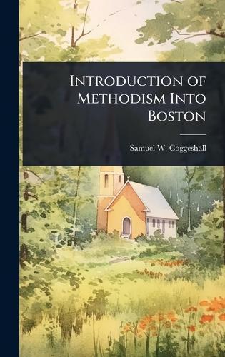 Introduction of Methodism Into Boston  by Samuel W Coggeshall at Abbey's Bookshop, 