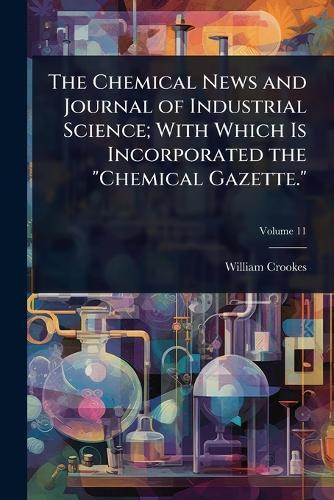 The Chemical News and Journal of Industrial Science; With Which Is Incorporated the ""Chemical Gazette.""  by William Crookes at Abbey's Bookshop, 