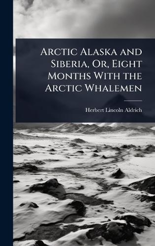 Arctic Alaska and Siberia, Or, Eight Months With the Arctic Whalemen  by Herbert Lincoln Aldrich at Abbey's Bookshop, 