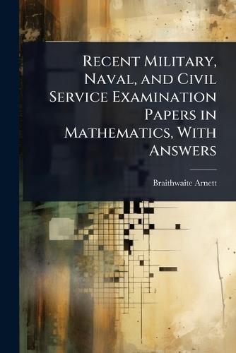 Recent Military, Naval, and Civil Service Examination Papers in Mathematics, With Answers  by Braithwaite Arnett at Abbey's Bookshop, 