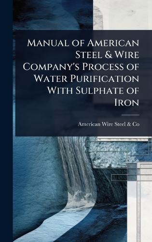 Manual of American Steel & Wire Company's Process of Water Purification With Sulphate of Iron  by American Wire Steel & Co at Abbey's Bookshop, 