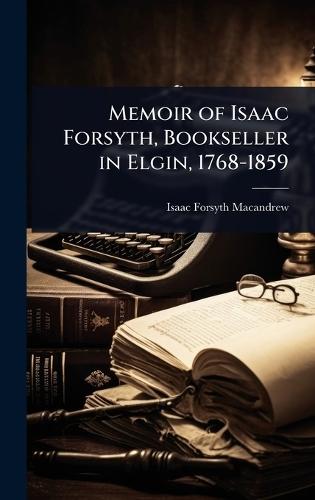 Memoir of Isaac Forsyth, Bookseller in Elgin, 1768-1859  by Isaac Forsyth Macandrew at Abbey's Bookshop, 