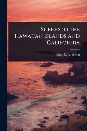 Scenes in the Hawaiian Islands and California  by Mary E Anderson at Abbey's Bookshop, 